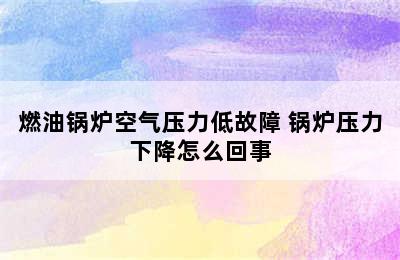 燃油锅炉空气压力低故障 锅炉压力下降怎么回事